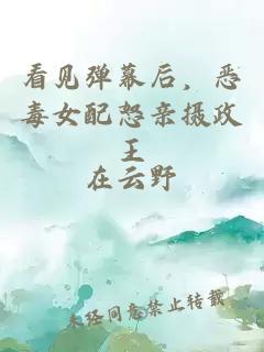 看见弹幕后，恶毒女配怒亲摄政王