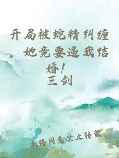 开局被蛇精纠缠，她竟要逼我结婚！