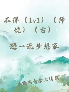 不得（1v1）（师徒）（古）
