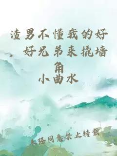 渣男不懂我的好，好兄弟来撬墙角