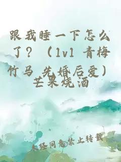 跟我睡一下怎么了？（1v1 青梅竹马 先婚后爱）