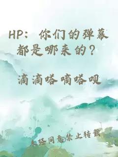 HP：你们的弹幕都是哪来的？