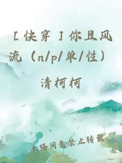 ［快穿］你且风流（n/p/单/性）