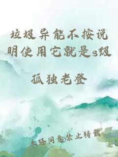 垃圾异能不按说明使用它就是s级