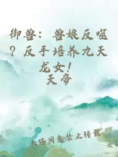 御兽：兽娘反噬？反手培养九天龙女！