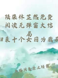陆荣林芷然免费阅读无弹窗大结局