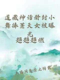 道藏神话册封小舞捧萧天女被曝光