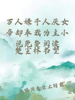 万人嫌千人厌女帝却奉我为主小说免费阅读