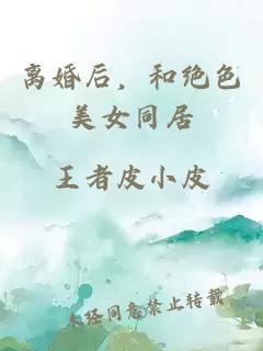 离婚后，和绝色美女同居