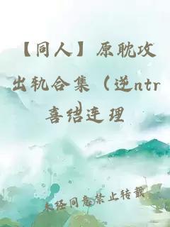 【同人】原耽攻出轨合集（逆ntr）