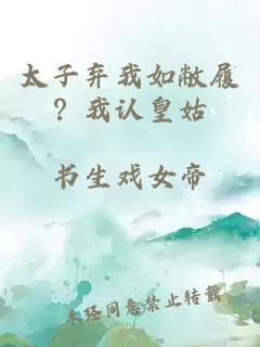 太子弃我如敝履？我认皇姑