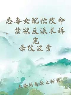 恶毒女配忙改命，禁欲反派求娇宠