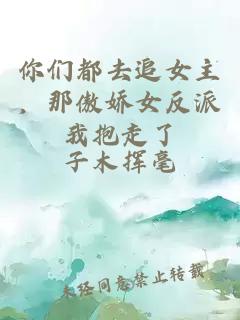 你们都去追女主,那傲娇女反派我抱走了