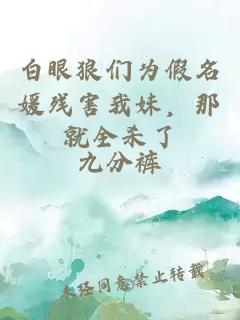 白眼狼们为假名媛残害我妹，那就全杀了