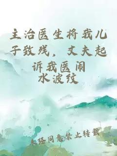 主治医生将我儿子致残，丈夫起诉我医闹