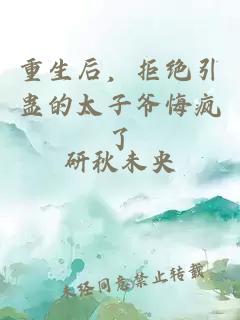 重生后，拒绝引蛊的太子爷悔疯了