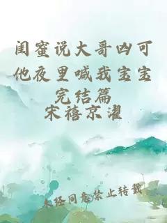 闺蜜说大哥凶可他夜里喊我宝宝完结篇