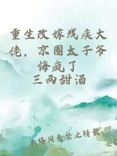 重生改嫁残疾大佬，京圈太子爷悔疯了
