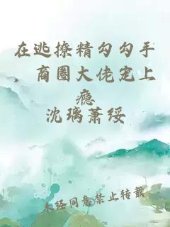 在逃撩精勾勾手，商圈大佬宠上瘾
