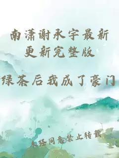 南潇谢承宇最新更新完整版