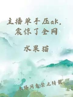 主播单手压ak，震惊了全网