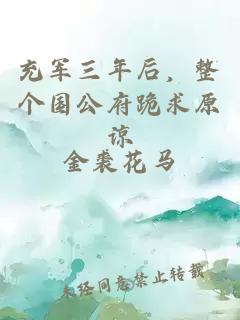 充军三年后，整个国公府跪求原谅