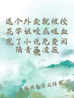 送个外卖就被校花学姐咬成吸血鬼了小说免费阅读