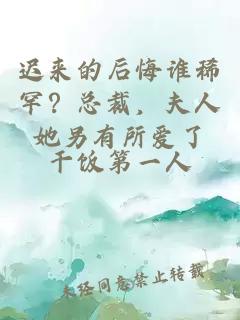 迟来的后悔谁稀罕?总裁,夫人她另有所爱了