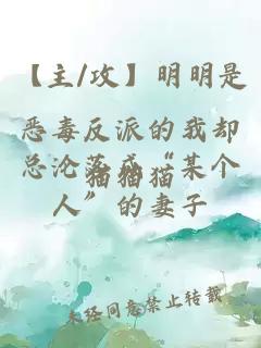 【主/攻】明明是恶毒反派的我却总沦落成“某个人”的妻子