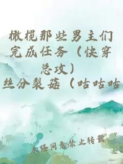 橄榄那些男主们完成任务(快穿总攻)