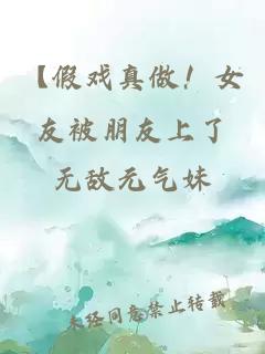 【假戏真做！女友被朋友上了