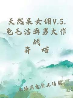 天然呆女佣V.S.龟毛洁癖男大作战