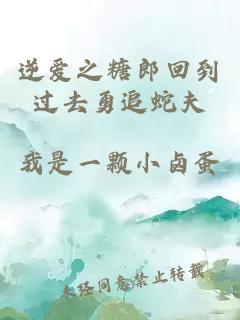 逆爱之糖郎回到过去勇追蛇夫