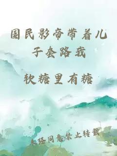 国民影帝带着儿子套路我