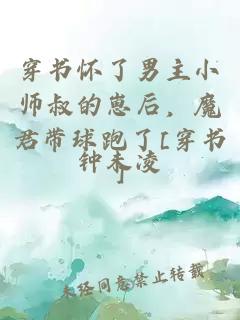 穿书怀了男主小师叔的崽后，魔君带球跑了[穿书]