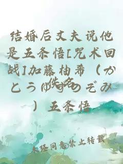 结婚后丈夫说他是五条悟[咒术回战]加藤柚希（かとうゆずのぞみ）五条悟