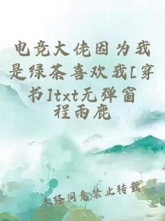 电竞大佬因为我是绿茶喜欢我[穿书]txt无弹窗