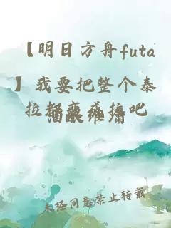 【明日方舟futa】我要把整个泰拉都变成拉吧
