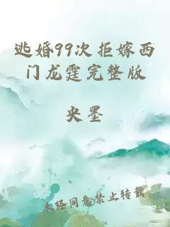 逃婚99次拒嫁西门龙霆完整版
