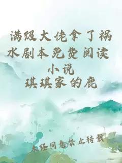 满级大佬拿了祸水剧本免费阅读 小说