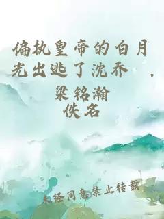 偏执皇帝的白月光出逃了沈乔溦.梁铭瀚