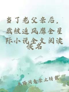 当了老父亲后，我被迫风靡全星际小说全文阅读