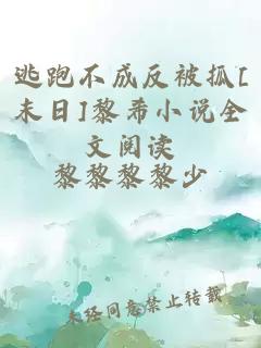 逃跑不成反被抓[末日]黎希小说全文阅读