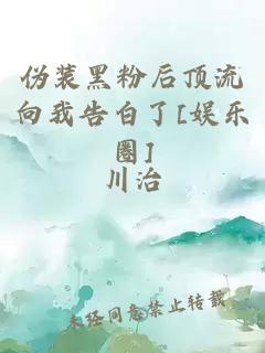 伪装黑粉后顶流向我告白了[娱乐圈]