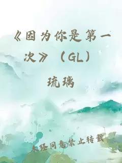 《因为你是第一次》（GL）