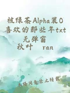 被绿茶Alpha装O喜欢的那些年txt无弹窗
