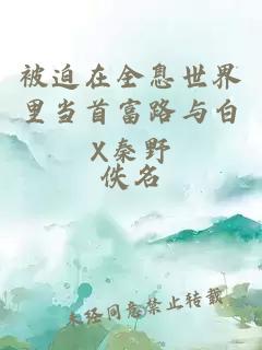 被迫在全息世界里当首富路与白X秦野