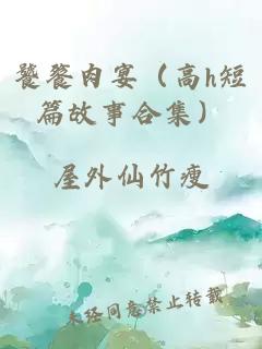 饕餮肉宴（高h短篇故事合集）