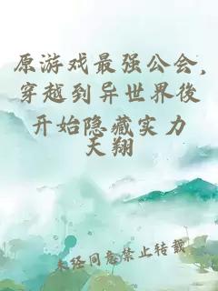 原游戏最强公会,穿越到异世界後开始隐藏实力