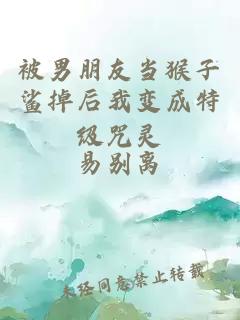 被男朋友当猴子鲨掉后我变成特级咒灵